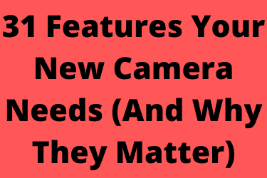 31 Features Your New Camera Needs (And Why They Matter)