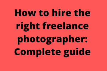 How to hire the right freelance photographer: Complete guide