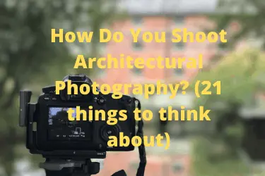 How Do You Shoot Architectural Photography (21 things to think about)