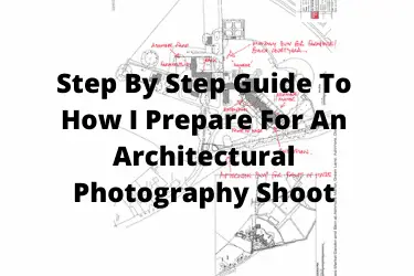 Step By Step Guide To How I Prepare For An Architectural Photography Shoot