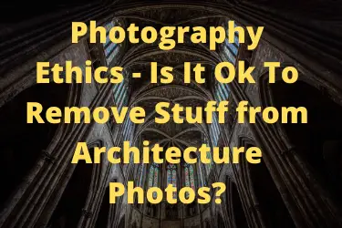 Photography Ethics - Is It Ok To Remove Stuff from Architecture Photos?