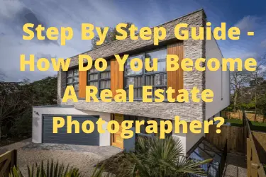 Step By Step Guide - How Do You Become A Real Estate Photographer