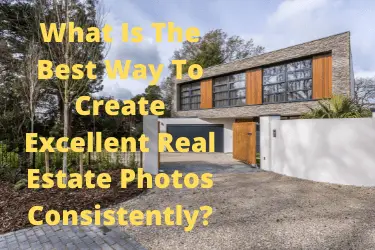 What Is The Best Way To Create Excellent Real Estate Photos Consistently?