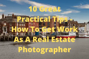 10 Great Practical Tips - How To Get Work As A Real Estate Photographer