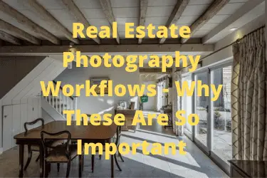 Real Estate Photography Workflows - Why These Are So Important