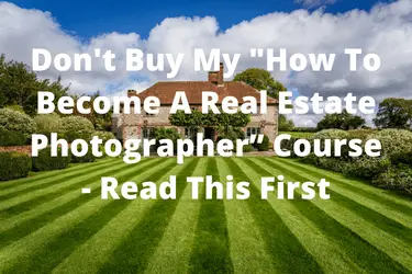 Don't Buy My "How To Become A Real Estate Photographer” Course - Read This First