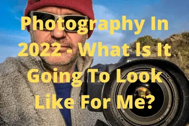 Photography In 2022 - What Is It Going To Look Like For Me?