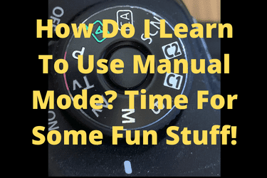 How Do I Learn To Use Manual Mode? Time For Some Fun Stuff!