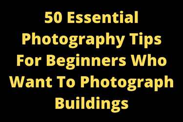 50 Essential Photography Tips For Beginners Who Want To Photograph Buildings