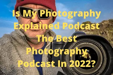 Is My Photography Explained Podcast The Best Photography Podcast In 2022