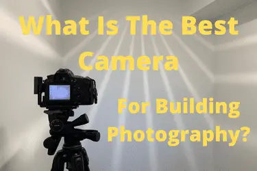 What Is The Best Camera For Building Photography Or Type Of Camera