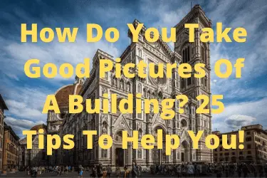 How Do You Take Good Pictures Of A Building 25 Tips To Help You!