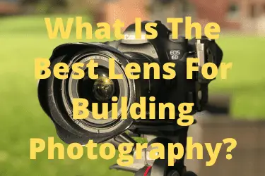 What Is The Best Lens For Building Photography?