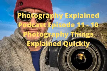 Photography Explained Podcast Episode 11 - 10 Photography Things Explained Quickly