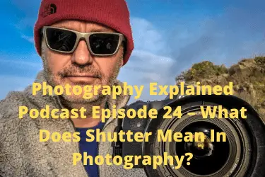 Photography Explained Podcast Episode 24 – What Does Shutter Mean In Photography