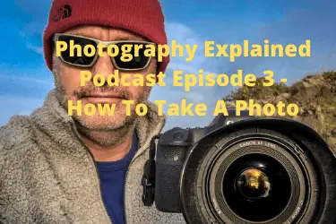 Photography Explained Podcast Episode 3 - How To Take A Photo