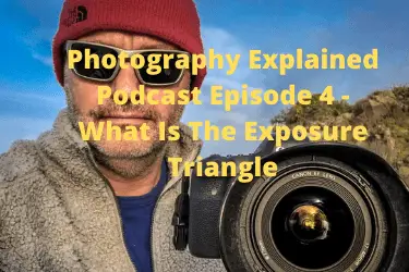 Photography Explained Podcast Episode 4 - What Is The Exposure Triangle