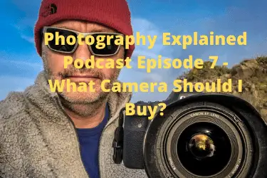Photography Explained Podcast Episode 7 - What Camera Should I Buy